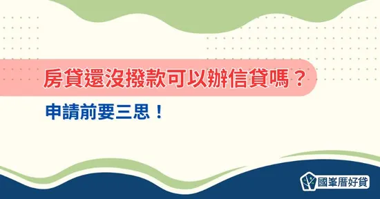房貸還沒撥款可以辦信貸嗎？申請前要三思！