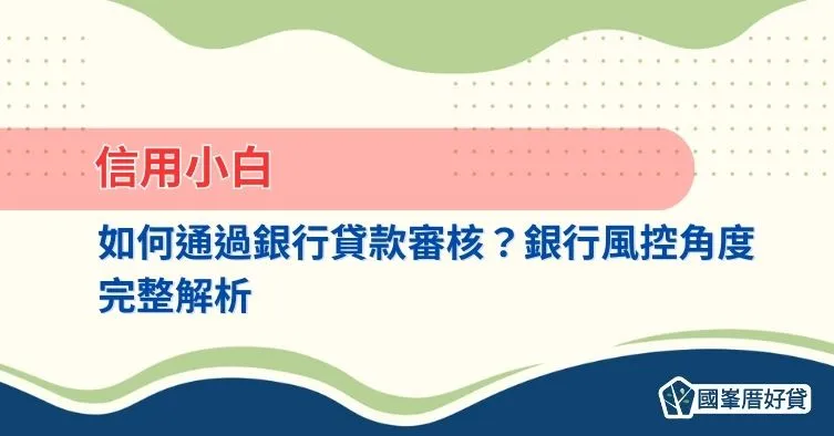 信用小白如何通過銀行貸款審核？銀行風控角度完整解析
